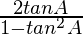 \frac{2tanA}{1 - tan^2 A} 